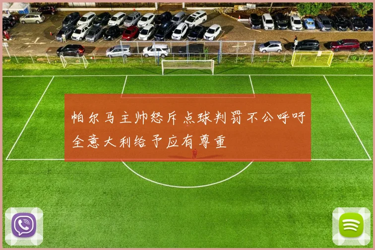 帕尔马主帅怒斥点球判罚不公呼吁全意大利给予应有尊重