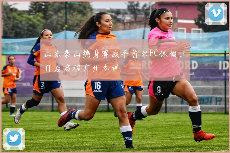 山东泰山热身赛战平首尔FC休假三日后启程广州冬训