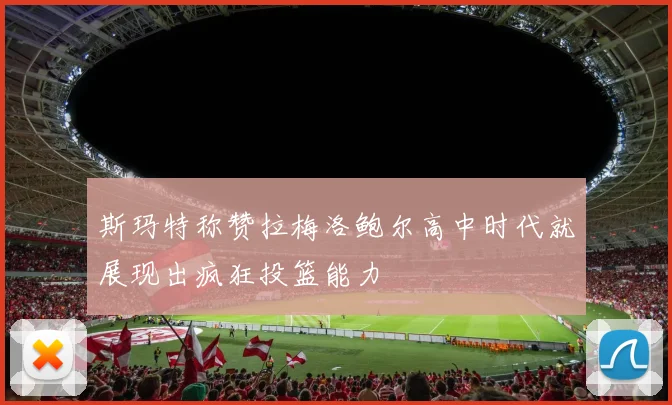 斯玛特称赞拉梅洛鲍尔高中时代就展现出疯狂投篮能力