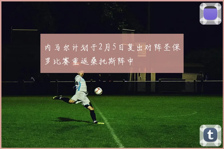 内马尔计划于2月5日复出对阵圣保罗比赛重返桑托斯阵中