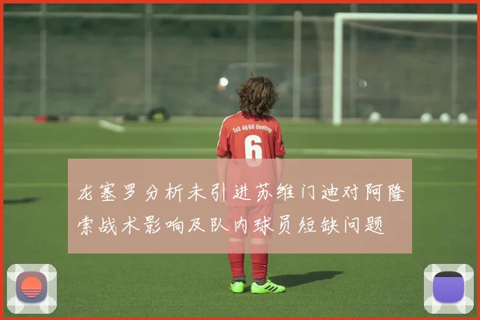 龙塞罗分析未引进苏维门迪对阿隆索战术影响及队内球员短缺问题