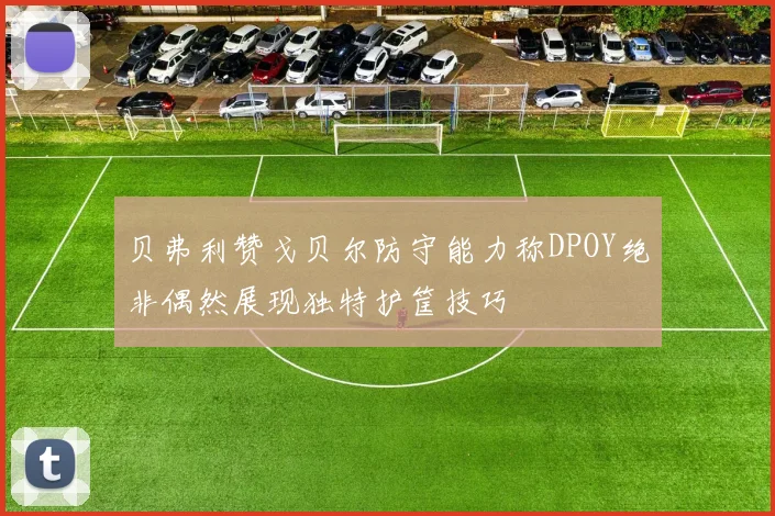贝弗利赞戈贝尔防守能力称DPOY绝非偶然展现独特护筐技巧
