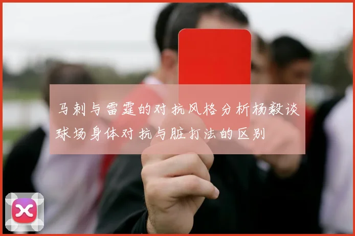 马刺与雷霆的对抗风格分析杨毅谈球场身体对抗与脏打法的区别