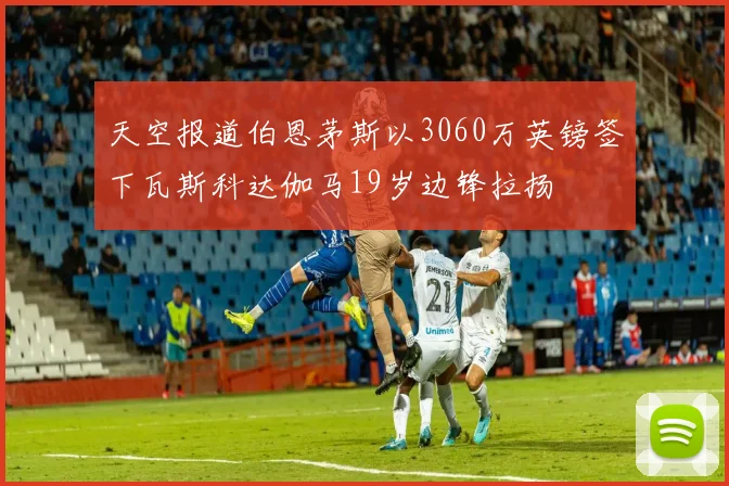 天空报道伯恩茅斯以3060万英镑签下瓦斯科达伽马19岁边锋拉扬