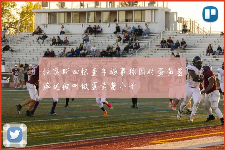 拉莫斯回忆童年趣事称因对蛋黄酱痴迷被叫做蛋黄酱小子